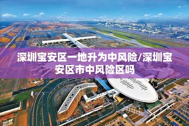 深圳宝安区一地升为中风险/深圳宝安区市中风险区吗 深圳宝安区一地升为中风险/深圳宝安区市中风险区吗