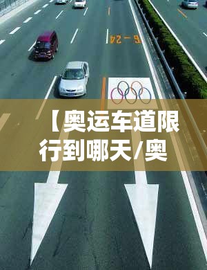 【奥运车道限行到哪天/奥运车道限行到哪天为止】 【奥运车道限行到哪天/奥运车道限行到哪天为止】