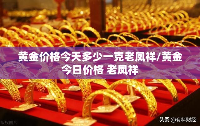 黄金价格今天多少一克老凤祥/黄金今日价格 老凤祥 黄金价格今天多少一克老凤祥/黄金今日价格 老凤祥