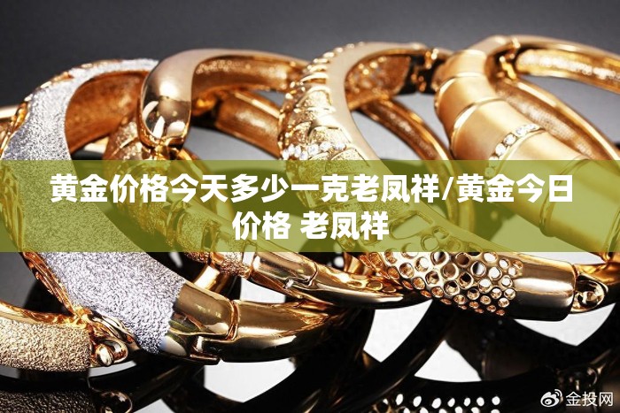 黄金价格今天多少一克老凤祥/黄金今日价格 老凤祥 黄金价格今天多少一克老凤祥/黄金今日价格 老凤祥