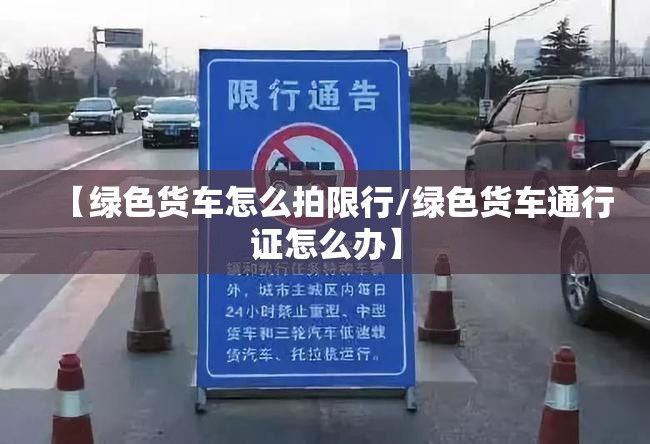 【绿色货车怎么拍限行/绿色货车通行证怎么办】