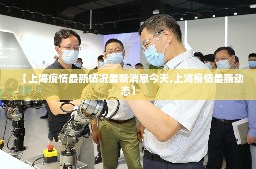 【上海疫情最新情况最新消息今天,上海疫情最新动态】