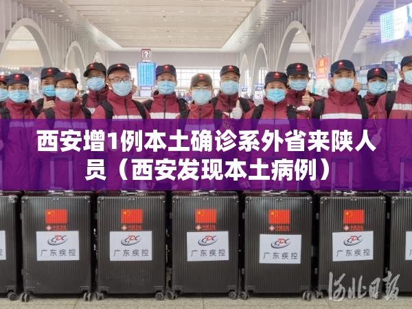 西安增1例本土确诊系外省来陕人员（西安发现本土病例）