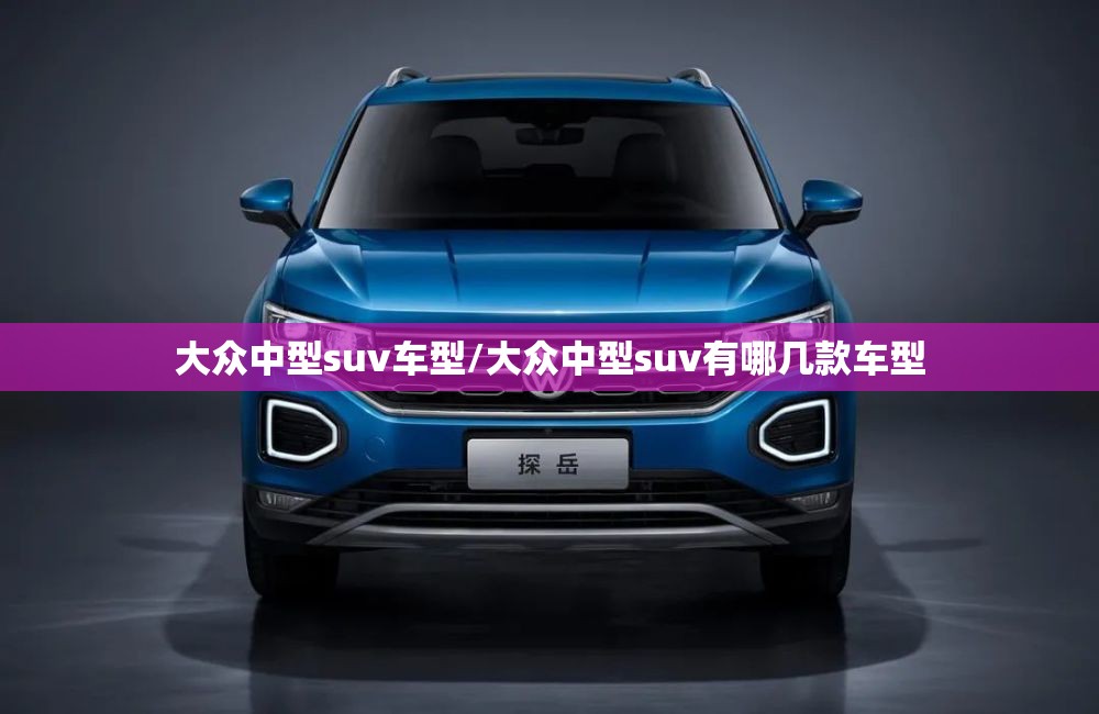 大众中型suv车型/大众中型suv有哪几款车型