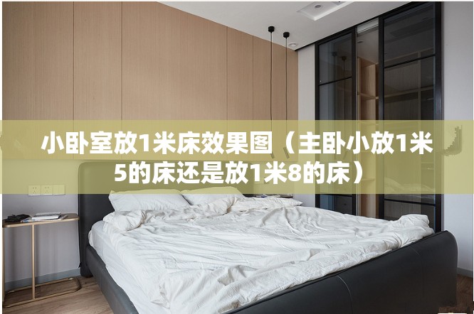小卧室放1米床效果图（主卧小放1米5的床还是放1米8的床）