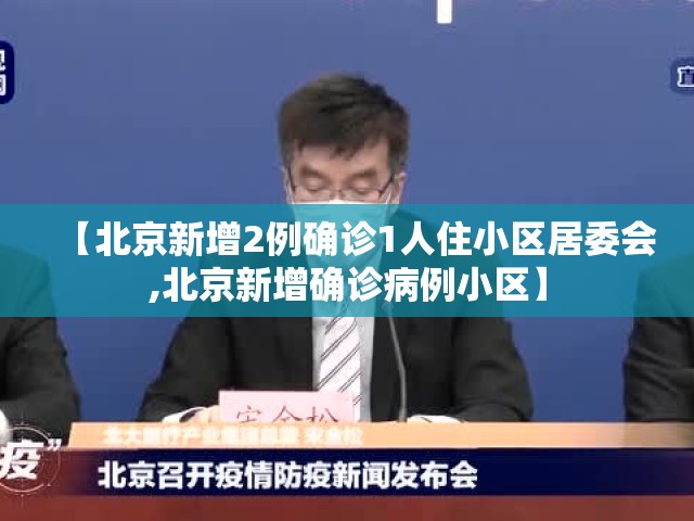 【北京新增2例确诊1人住小区居委会,北京新增确诊病例小区】 【北京新增2例确诊1人住小区居委会,北京新增确诊病例小区】