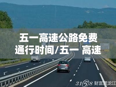 五一高速公路免费通行时间/五一 高速公路免费吗 五一高速公路免费通行时间/五一 高速公路免费吗