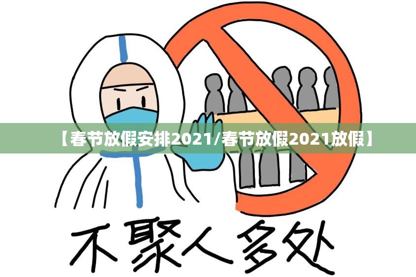 【春节放假安排2021/春节放假2021放假】 【春节放假安排2021/春节放假2021放假】