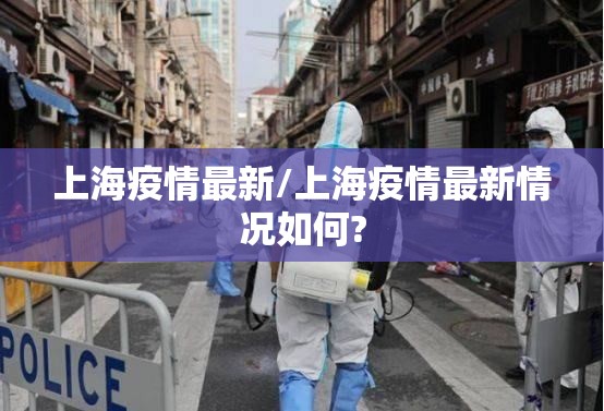 上海疫情最新/上海疫情最新情况如何? 上海疫情最新/上海疫情最新情况如何?