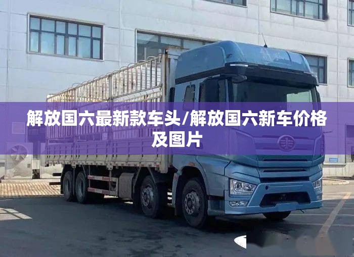 解放国六最新款车头/解放国六新车价格及图片