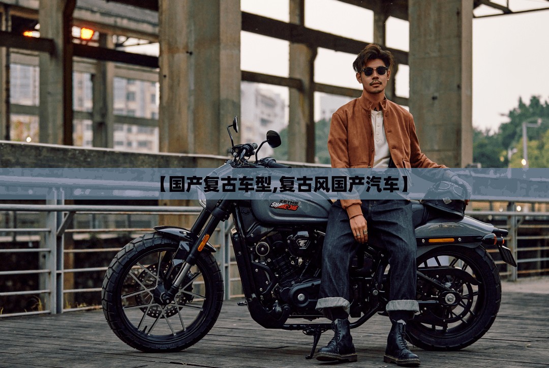 【国产复古车型,复古风国产汽车】