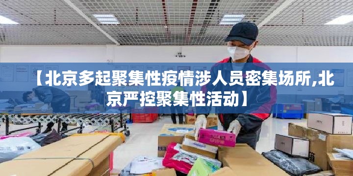 【北京多起聚集性疫情涉人员密集场所,北京严控聚集性活动】 【北京多起聚集性疫情涉人员密集场所,北京严控聚集性活动】
