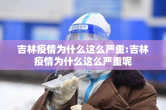 吉林疫情为什么这么严重:吉林疫情为什么这么严重呢 吉林疫情为什么这么严重:吉林疫情为什么这么严重呢