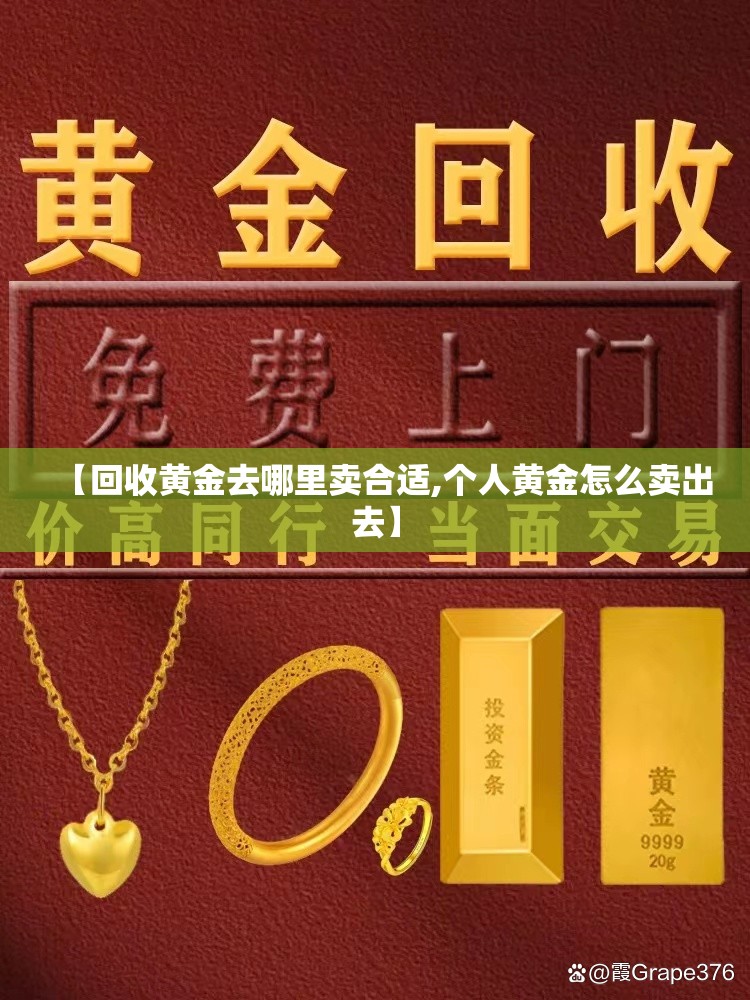 【回收黄金去哪里卖合适,个人黄金怎么卖出去】 【回收黄金去哪里卖合适,个人黄金怎么卖出去】