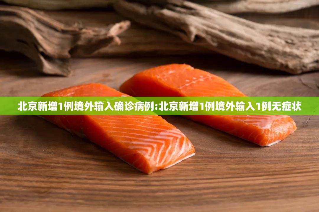 北京新增1例境外输入确诊病例:北京新增1例境外输入1例无症状 北京新增1例境外输入确诊病例:北京新增1例境外输入1例无症状