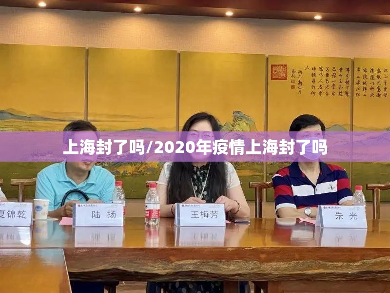 上海封了吗/2020年疫情上海封了吗 上海封了吗/2020年疫情上海封了吗