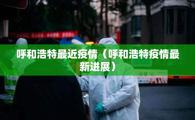 呼和浩特最近疫情(呼和浩特疫情最新进展) 呼和浩特最近疫情(呼和浩特疫情最新进展)