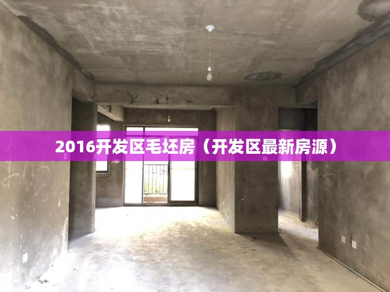 2016开发区毛坯房(开发区最新房源) 2016开发区毛坯房(开发区最新房源)