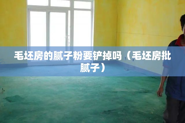 毛坯房的腻子粉要铲掉吗(毛坯房批腻子) 毛坯房的腻子粉要铲掉吗(毛坯房批腻子)
