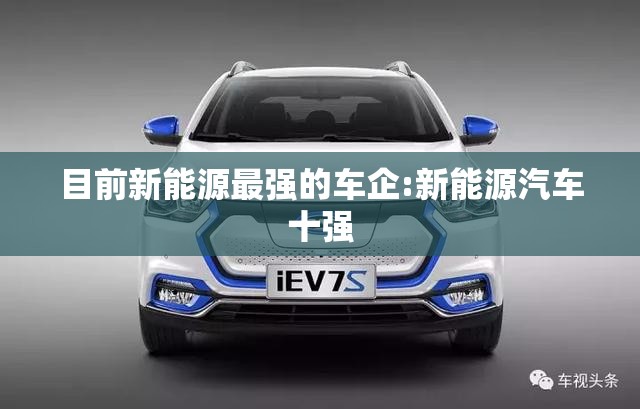 目前新能源最强的车企:新能源汽车十强