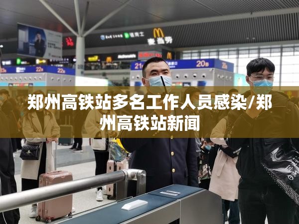 郑州高铁站多名工作人员感染/郑州高铁站新闻 郑州高铁站多名工作人员感染/郑州高铁站新闻