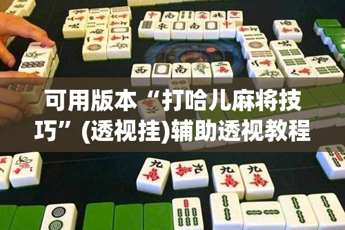 可用版本“打哈儿麻将技巧”(透视挂)辅助透视教程