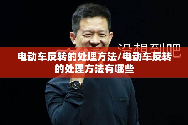 电动车反转的处理方法/电动车反转的处理方法有哪些 电动车反转的处理方法/电动车反转的处理方法有哪些