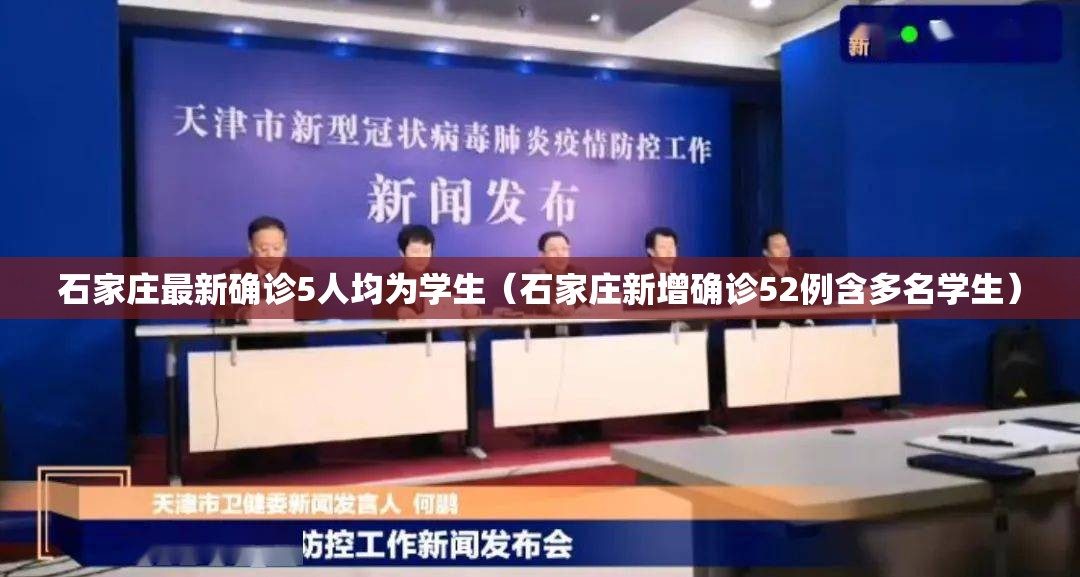 石家庄最新确诊5人均为学生（石家庄新增确诊52例含多名学生）