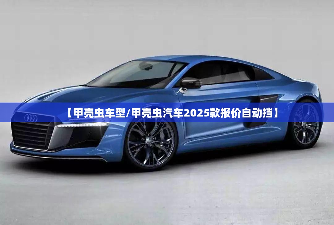【甲壳虫车型/甲壳虫汽车2025款报价自动挡】 【甲壳虫车型/甲壳虫汽车2025款报价自动挡】