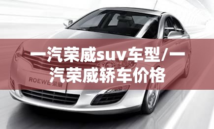 一汽荣威suv车型/一汽荣威轿车价格 一汽荣威suv车型/一汽荣威轿车价格