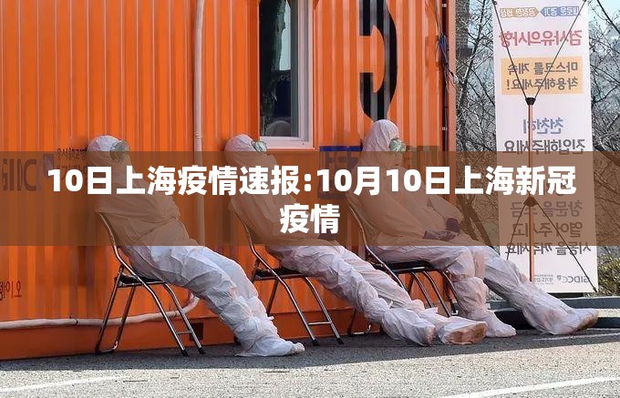 10日上海疫情速报:10月10日上海新冠疫情 10日上海疫情速报:10月10日上海新冠疫情