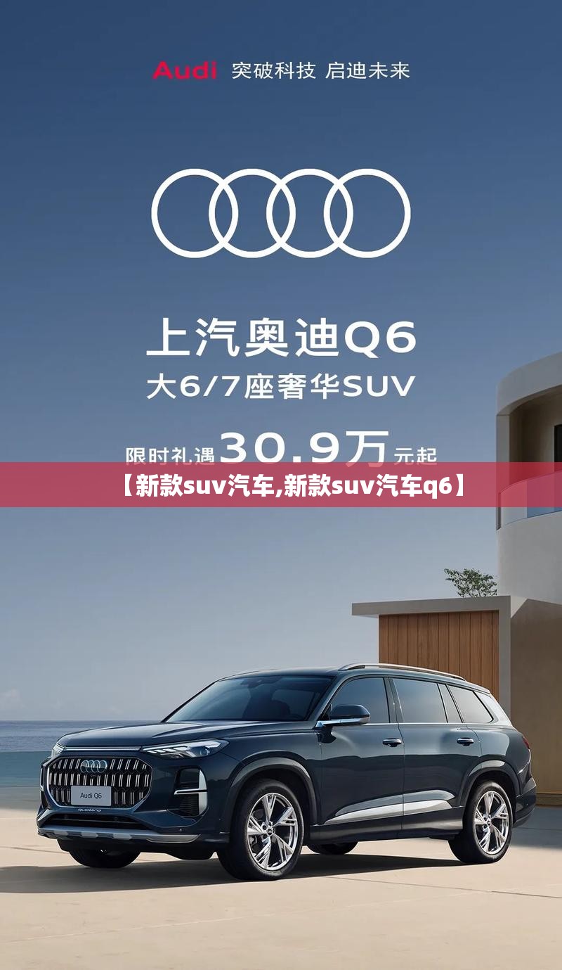 【新款suv汽车,新款suv汽车q6】