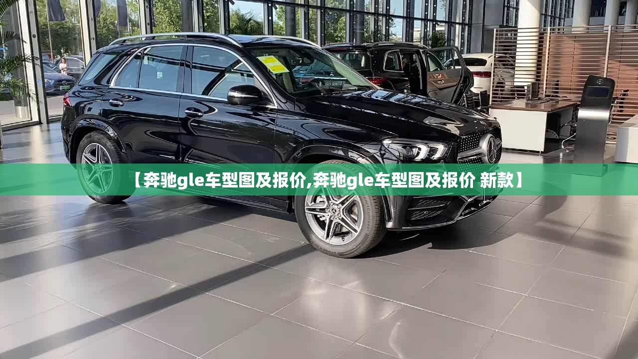 【奔驰gle车型图及报价,奔驰gle车型图及报价 新款】
