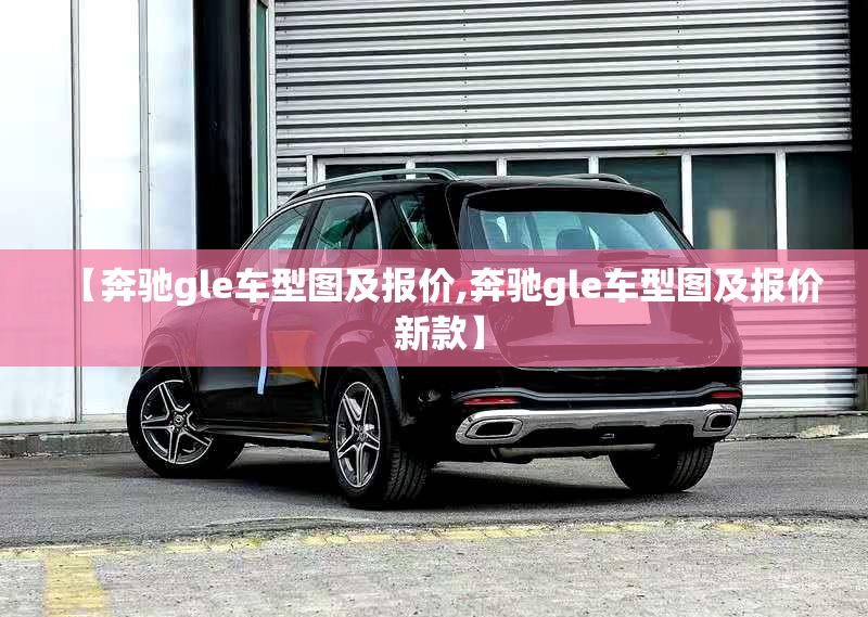 【奔驰gle车型图及报价,奔驰gle车型图及报价 新款】