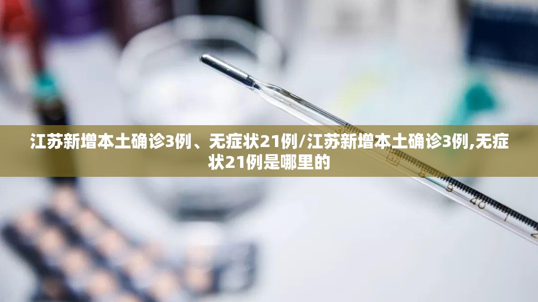 江苏新增本土确诊3例	、无症状21例/江苏新增本土确诊3例,无症状21例是哪里的