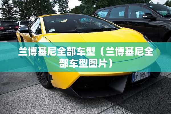 兰博基尼全部车型(兰博基尼全部车型图片) 兰博基尼全部车型(兰博基尼全部车型图片)