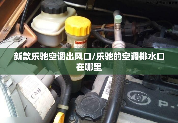 新款乐驰空调出风口/乐驰的空调排水口在哪里 新款乐驰空调出风口/乐驰的空调排水口在哪里