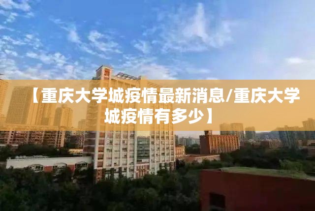 【重庆大学城疫情最新消息/重庆大学城疫情有多少】