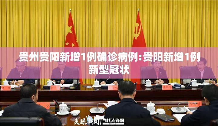 贵州贵阳新增1例确诊病例:贵阳新增1例新型冠状 贵州贵阳新增1例确诊病例:贵阳新增1例新型冠状