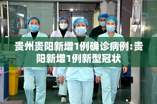 贵州贵阳新增1例确诊病例:贵阳新增1例新型冠状 贵州贵阳新增1例确诊病例:贵阳新增1例新型冠状