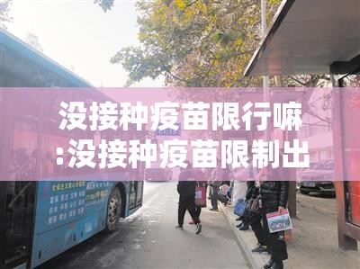 没接种疫苗限行嘛:没接种疫苗限制出行吗 没接种疫苗限行嘛:没接种疫苗限制出行吗