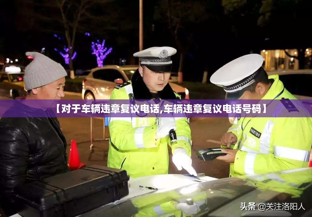 【对于车辆违章复议电话,车辆违章复议电话号码】 【对于车辆违章复议电话,车辆违章复议电话号码】