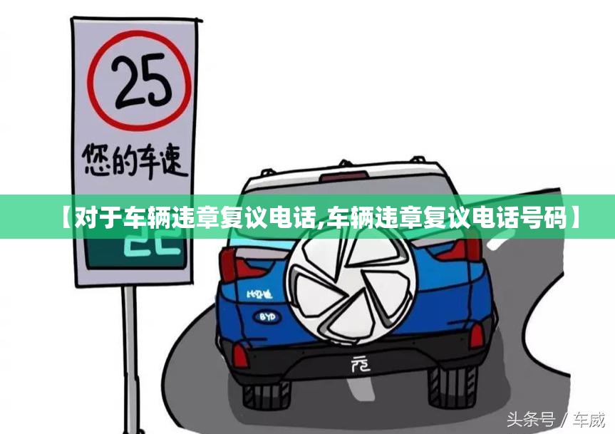 【对于车辆违章复议电话,车辆违章复议电话号码】 【对于车辆违章复议电话,车辆违章复议电话号码】