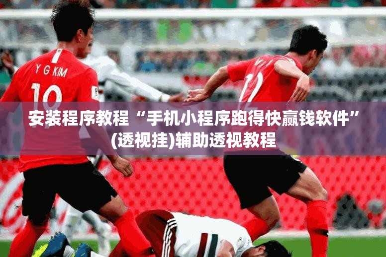 安装程序教程“手机小程序跑得快赢钱软件”(透视挂)辅助透视教程