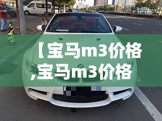【宝马m3价格,宝马m3价格宁波】 【宝马m3价格,宝马m3价格宁波】
