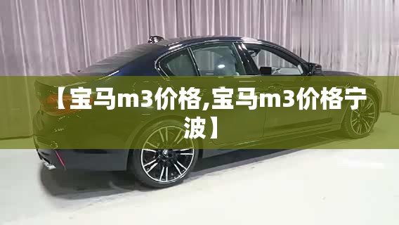 【宝马m3价格,宝马m3价格宁波】 【宝马m3价格,宝马m3价格宁波】