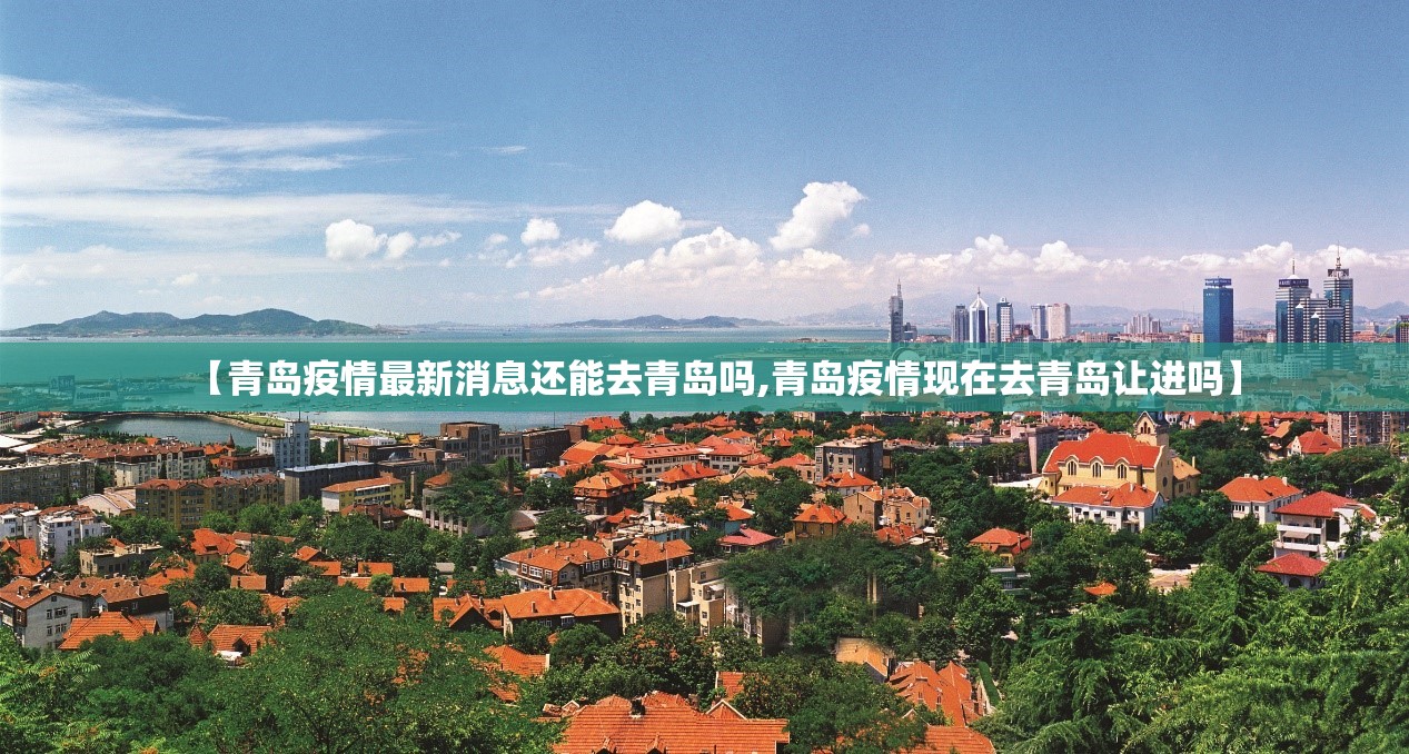 【青岛疫情最新消息还能去青岛吗,青岛疫情现在去青岛让进吗】 【青岛疫情最新消息还能去青岛吗,青岛疫情现在去青岛让进吗】
