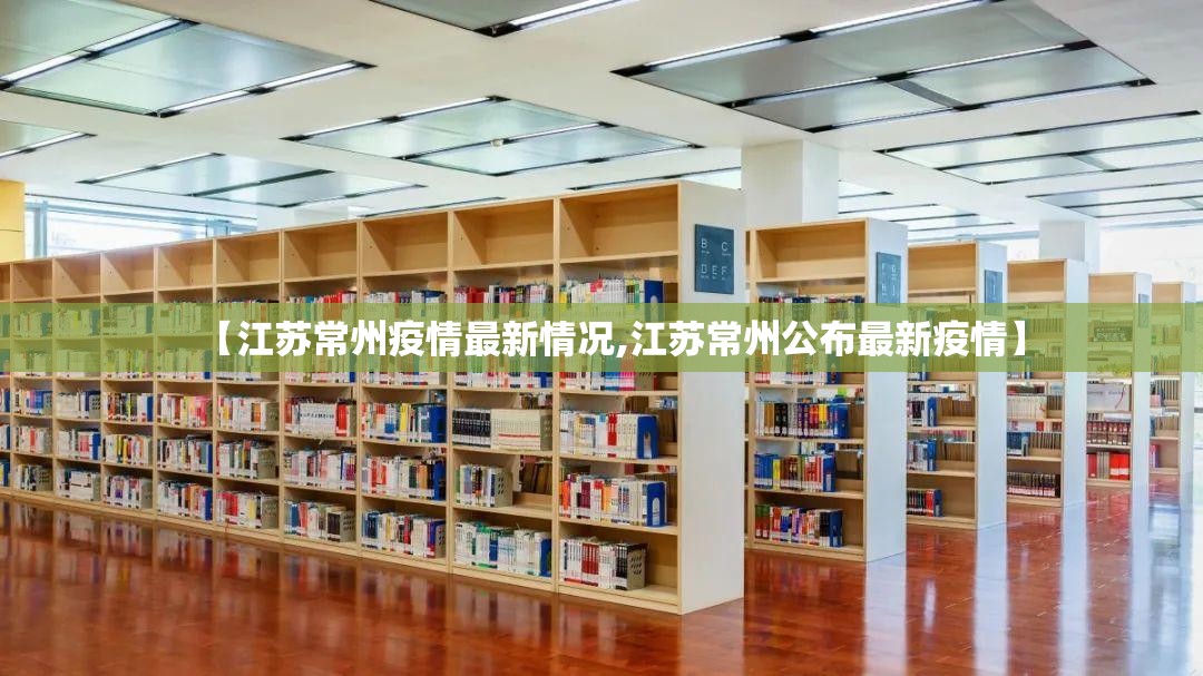 【江苏常州疫情最新情况,江苏常州公布最新疫情】 【江苏常州疫情最新情况,江苏常州公布最新疫情】