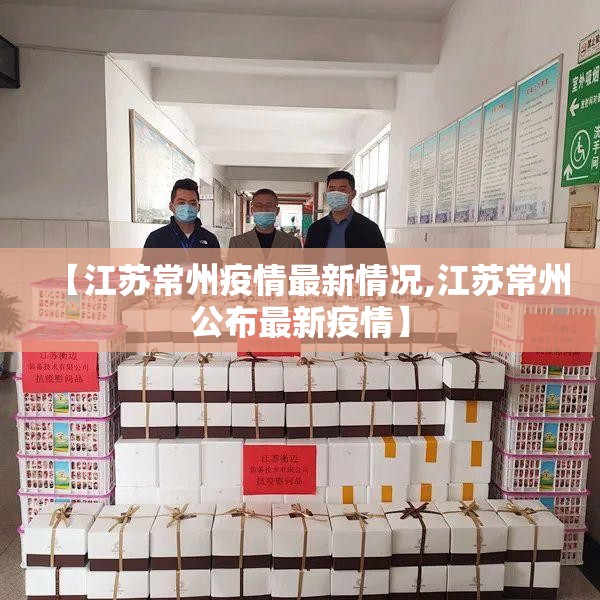 【江苏常州疫情最新情况,江苏常州公布最新疫情】 【江苏常州疫情最新情况,江苏常州公布最新疫情】