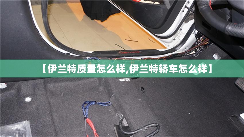【伊兰特质量怎么样,伊兰特轿车怎么样】 【伊兰特质量怎么样,伊兰特轿车怎么样】